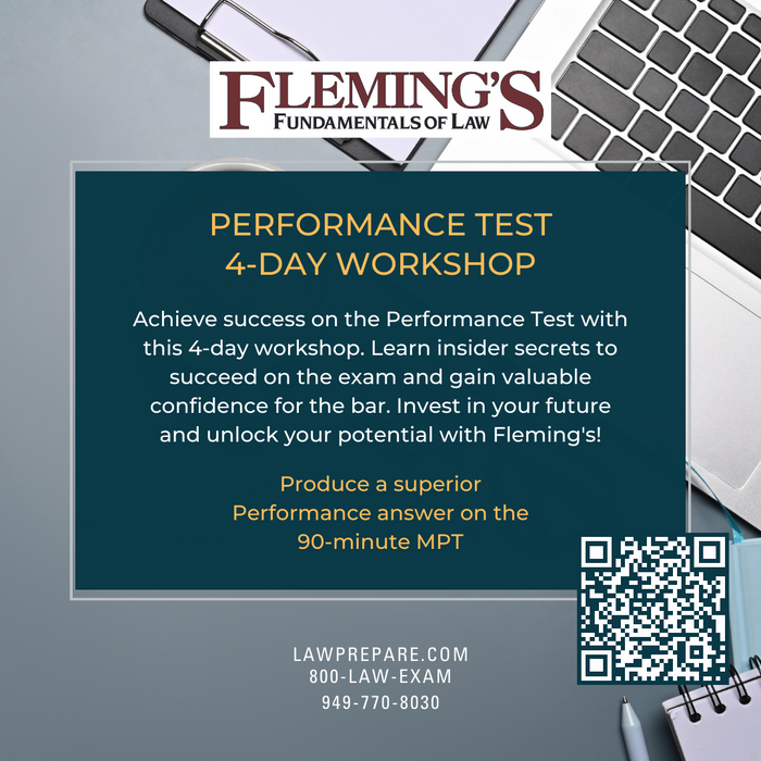 Achieve success on the Performance Test with this 4-day workshop. Learn insider secrets to succeed on the exam and gain valuable confidence for the bar. Invest in your future and unlock your potential with Fleming's Performance Test Workshop!